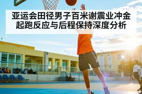 亚运会田径男子百米谢震业冲金 起跑反应与后程保持深度分析